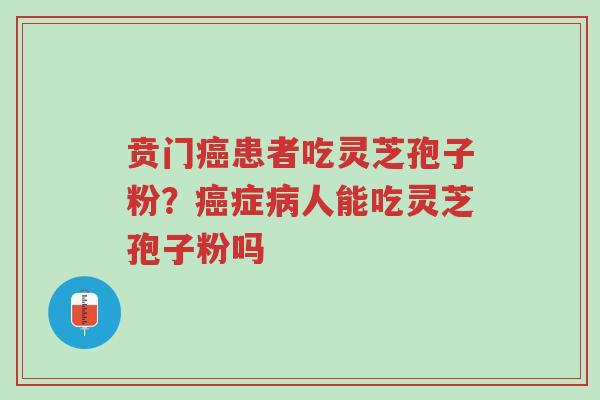 贲门癌患者吃灵芝孢子粉?癌症病人能吃灵芝孢子粉吗-第1张图片-超越 贲门癌患者吃灵芝孢子粉?癌症病人能吃灵芝孢子粉吗-第1张图片-超越