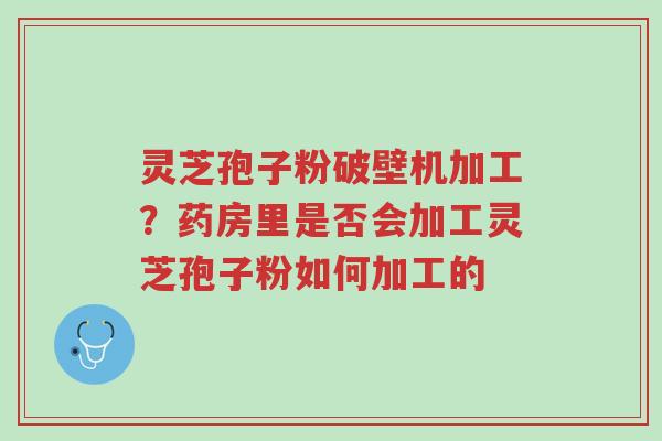 灵芝孢子粉破壁机加工?药房里是否会加工灵芝孢子粉如何加工的-第1张图片-超越 灵芝孢子粉破壁机加工?药房里是否会加工灵芝孢子粉如何加工的-第1张图片-超越