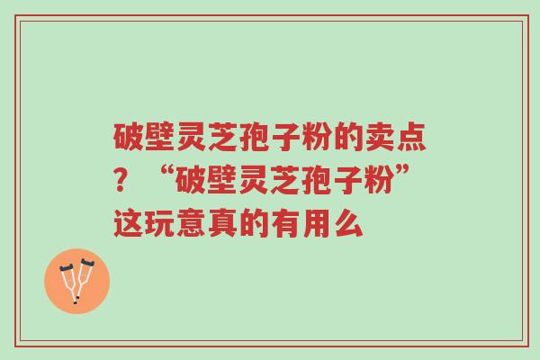 破壁灵芝孢子粉的卖点?“破壁灵芝孢子粉”这玩意真的有用么-第1张图片-超越 破壁灵芝孢子粉的卖点?“破壁灵芝孢子粉”这玩意真的有用么-第1张图片-超越