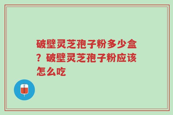 破壁灵芝孢子粉多少盒?破壁灵芝孢子粉应该怎么吃-第1张图片-超越 破壁灵芝孢子粉多少盒?破壁灵芝孢子粉应该怎么吃-第1张图片-超越