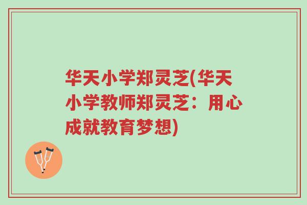 华天小学郑灵芝(华天小学教师郑灵芝:用心成就教育梦想)-第1张图片-超越 华天小学郑灵芝(华天小学教师郑灵芝:用心成就教育梦想)-第1张图片-超越