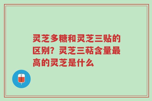 灵芝多糖和灵芝三贴的区别?灵芝三萜含量最高的灵芝是什么-第1张图片-超越 灵芝多糖和灵芝三贴的区别?灵芝三萜含量最高的灵芝是什么-第1张图片-超越