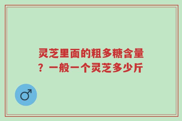 灵芝里面的粗多糖含量?一般一个灵芝多少斤-第1张图片-超越 灵芝里面的粗多糖含量?一般一个灵芝多少斤-第1张图片-超越