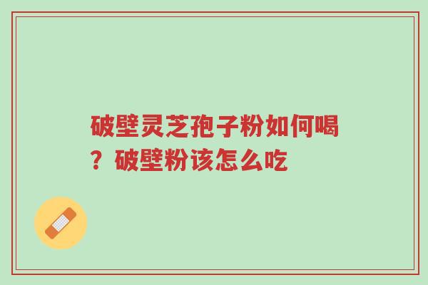 破壁灵芝孢子粉如何喝?破壁粉该怎么吃-第1张图片-超越 破壁灵芝孢子粉如何喝?破壁粉该怎么吃-第1张图片-超越