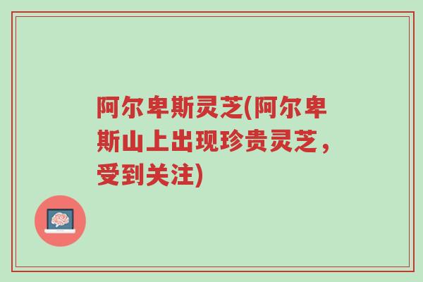阿尔卑斯灵芝(阿尔卑斯山上出现珍贵灵芝,受到关注)-第1张图片-超越 阿尔卑斯灵芝(阿尔卑斯山上出现珍贵灵芝,受到关注)-第1张图片-超越