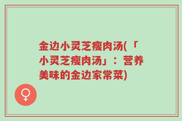 金边小灵芝瘦肉汤(「小灵芝瘦肉汤」:营养美味的金边家常菜)-第1张图片-超越 金边小灵芝瘦肉汤(「小灵芝瘦肉汤」:营养美味的金边家常菜)-第1张图片-超越