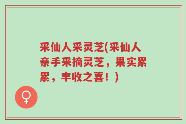 采仙人采灵芝(采仙人亲手采摘灵芝,果实累累,丰收之喜!)-第1张图片-超越 采仙人采灵芝(采仙人亲手采摘灵芝,果实累累,丰收之喜!)-第1张图片-超越