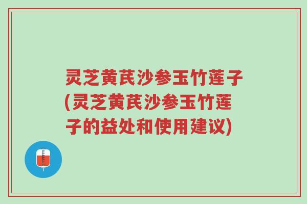 灵芝黄芪沙参玉竹莲子(灵芝黄芪沙参玉竹莲子的益处和使用建议)-第1张图片-超越