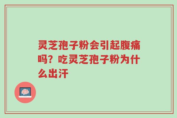 灵芝孢子粉会引起腹痛吗?吃灵芝孢子粉为什么出汗-第1张图片-超越 灵芝孢子粉会引起腹痛吗?吃灵芝孢子粉为什么出汗-第1张图片-超越