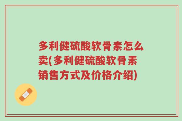 多利健硫酸软骨素怎么卖(多利健硫酸软骨素销售方式及价格介绍)-第1张图片-超越 多利健硫酸软骨素怎么卖(多利健硫酸软骨素销售方式及价格介绍)-第1张图片-超越
