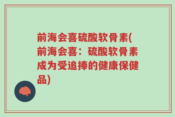 前海会喜硫酸软骨素(前海会喜:硫酸软骨素成为受追捧的健康保健品)-第1张图片-超越 前海会喜硫酸软骨素(前海会喜:硫酸软骨素成为受追捧的健康保健品)-第1张图片-超越