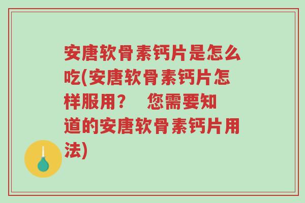 安唐软骨素钙片是怎么吃(安唐软骨素钙片怎样服用? 您需要知道的安唐软骨素钙片用法)-第1张图片-超越 安唐软骨素钙片是怎么吃(安唐软骨素钙片怎样服用? 您需要知道的安唐软骨素钙片用法)-第1张图片-超越