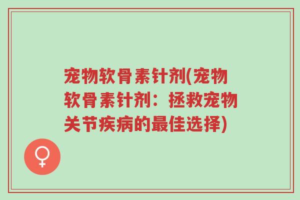 宠物软骨素针剂(宠物软骨素针剂:拯救宠物关节疾病的最佳选择)-第1张图片-超越 宠物软骨素针剂(宠物软骨素针剂:拯救宠物关节疾病的最佳选择)-第1张图片-超越
