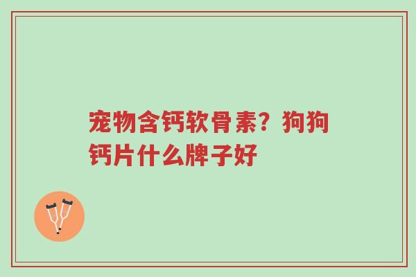 宠物含钙软骨素?狗狗钙片什么牌子好-第1张图片-超越 宠物含钙软骨素?狗狗钙片什么牌子好-第1张图片-超越