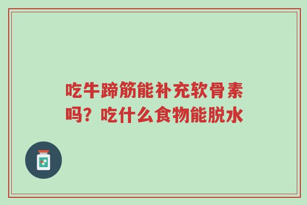 吃牛蹄筋能补充软骨素吗?吃什么食物能脱水-第1张图片-超越 吃牛蹄筋能补充软骨素吗?吃什么食物能脱水-第1张图片-超越
