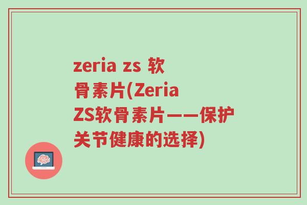 zeria zs 软骨素片(Zeria ZS软骨素片——保护关节健康的选择)-第1张图片-超越 zeria zs 软骨素片(Zeria ZS软骨素片——保护关节健康的选择)-第1张图片-超越