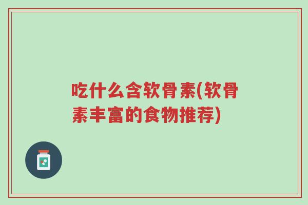 吃什么含软骨素(软骨素丰富的食物推荐)-第1张图片-超越 吃什么含软骨素(软骨素丰富的食物推荐)-第1张图片-超越