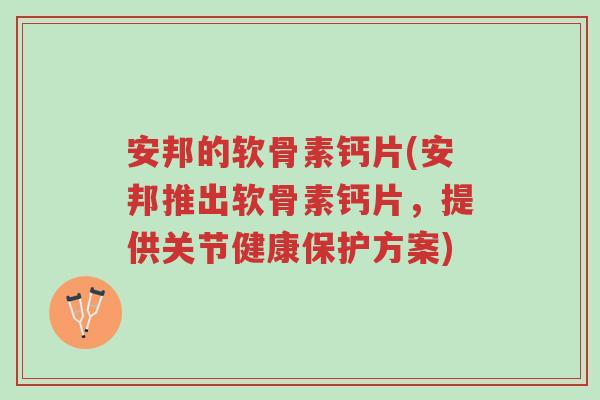 安邦的软骨素钙片(安邦推出软骨素钙片,提供关节健康保护方案)-第1张图片-超越 安邦的软骨素钙片(安邦推出软骨素钙片,提供关节健康保护方案)-第1张图片-超越