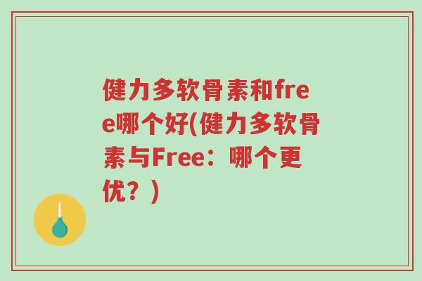 健力多软骨素和free哪个好(健力多软骨素与Free:哪个更优?)-第1张图片-超越 健力多软骨素和free哪个好(健力多软骨素与Free:哪个更优?)-第1张图片-超越