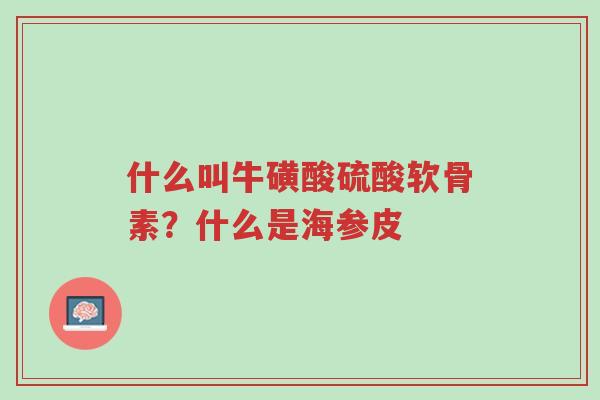 什么叫牛磺酸硫酸软骨素?什么是海参皮-第1张图片-超越 什么叫牛磺酸硫酸软骨素?什么是海参皮-第1张图片-超越