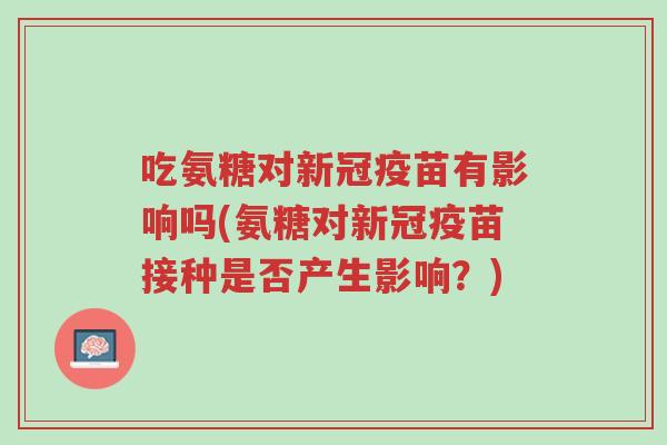 吃氨糖对新冠疫苗有影响吗(氨糖对新冠疫苗接种是否产生影响?)-第1张图片-超越 吃氨糖对新冠疫苗有影响吗(氨糖对新冠疫苗接种是否产生影响?)-第1张图片-超越