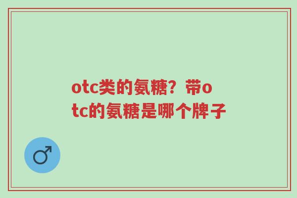 otc类的氨糖?带otc的氨糖是哪个牌子-第1张图片-超越 otc类的氨糖?带otc的氨糖是哪个牌子-第1张图片-超越