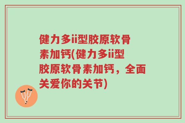 健力多ii型胶原软骨素加钙(健力多ii型胶原软骨素加钙,全面关爱你的关节)-第1张图片-超越 健力多ii型胶原软骨素加钙(健力多ii型胶原软骨素加钙,全面关爱你的关节)-第1张图片-超越