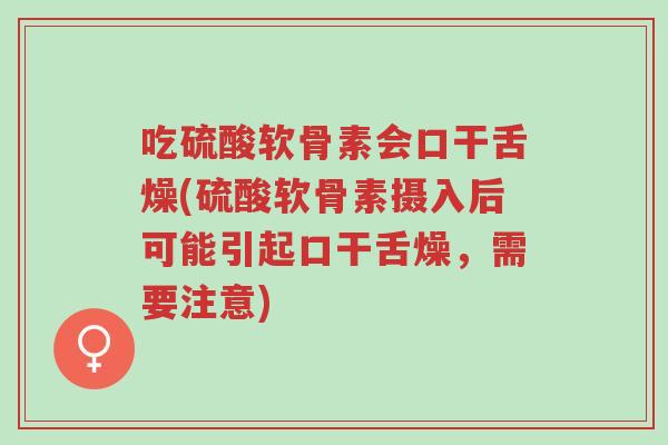 吃硫酸软骨素会口干舌燥(硫酸软骨素摄入后可能引起口干舌燥,需要注意)-第1张图片-超越 吃硫酸软骨素会口干舌燥(硫酸软骨素摄入后可能引起口干舌燥,需要注意)-第1张图片-超越