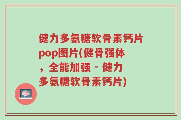 健力多氨糖软骨素钙片pop图片(健骨强体,全能加强 - 健力多氨糖软骨素钙片)-第1张图片-超越 健力多氨糖软骨素钙片pop图片(健骨强体,全能加强 - 健力多氨糖软骨素钙片)-第1张图片-超越