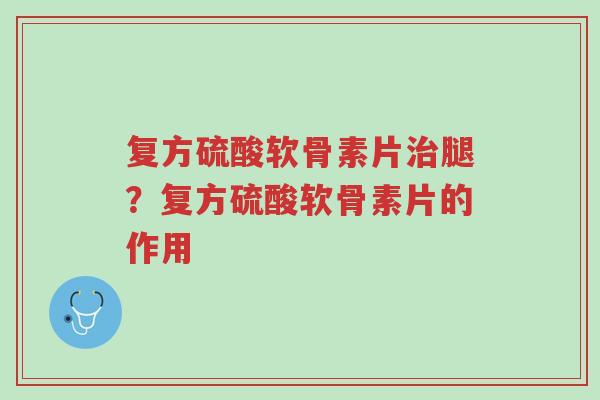 复方硫酸软骨素片治腿?复方硫酸软骨素片的作用-第1张图片-超越 复方硫酸软骨素片治腿?复方硫酸软骨素片的作用-第1张图片-超越