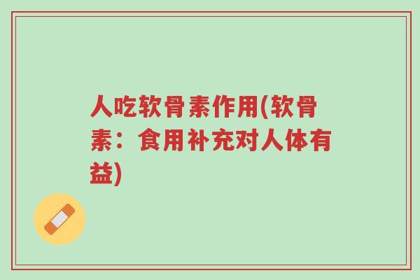 人吃软骨素作用(软骨素:食用补充对人体有益)-第1张图片-超越 人吃软骨素作用(软骨素:食用补充对人体有益)-第1张图片-超越
