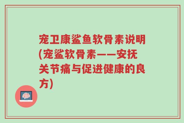 宠卫康鲨鱼软骨素说明(宠鲨软骨素——安抚关节痛与促进健康的良方)-第1张图片-超越 宠卫康鲨鱼软骨素说明(宠鲨软骨素——安抚关节痛与促进健康的良方)-第1张图片-超越