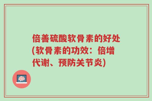 倍善硫酸软骨素的好处(软骨素的功效:倍增代谢、预防关节炎)-第1张图片-超越 倍善硫酸软骨素的好处(软骨素的功效:倍增代谢、预防关节炎)-第1张图片-超越