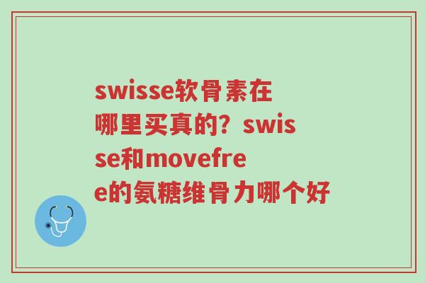 swisse软骨素在哪里买真的?swisse和movefree的氨糖维骨力哪个好-第1张图片-超越 swisse软骨素在哪里买真的?swisse和movefree的氨糖维骨力哪个好-第1张图片-超越