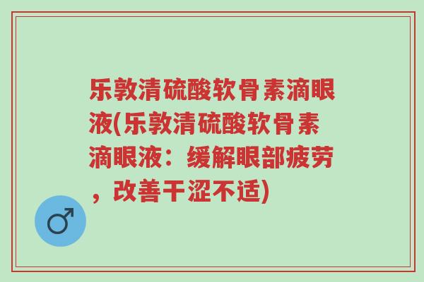 乐敦清硫酸软骨素滴眼液(乐敦清硫酸软骨素滴眼液:缓解眼部疲劳,改善干涩不适)-第1张图片-超越 乐敦清硫酸软骨素滴眼液(乐敦清硫酸软骨素滴眼液:缓解眼部疲劳,改善干涩不适)-第1张图片-超越