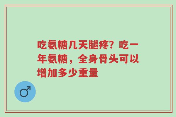 吃氨糖几天腿疼?吃一年氨糖,全身骨头可以增加多少重量-第1张图片-超越 吃氨糖几天腿疼?吃一年氨糖,全身骨头可以增加多少重量-第1张图片-超越