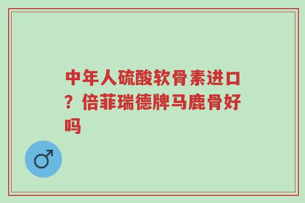 中年人硫酸软骨素进口?倍菲瑞德牌马鹿骨好吗-第1张图片-超越 中年人硫酸软骨素进口?倍菲瑞德牌马鹿骨好吗-第1张图片-超越