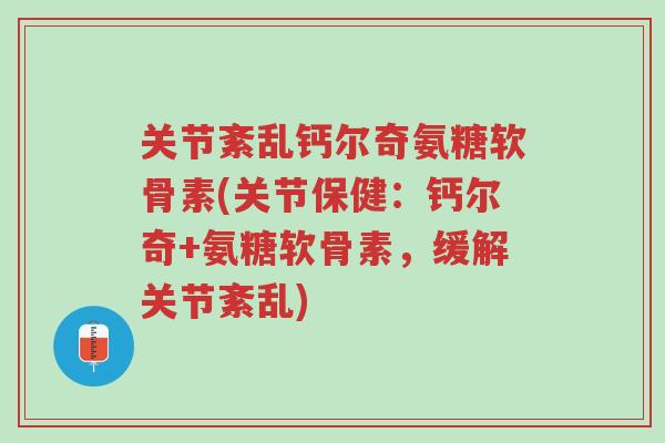 关节紊乱钙尔奇氨糖软骨素(关节保健:钙尔奇+氨糖软骨素,缓解关节紊乱)-第1张图片-超越 关节紊乱钙尔奇氨糖软骨素(关节保健:钙尔奇+氨糖软骨素,缓解关节紊乱)-第1张图片-超越