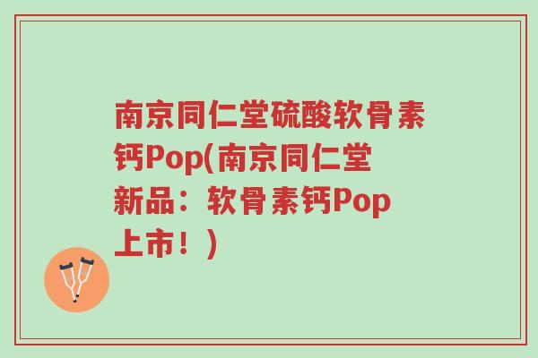 南京同仁堂硫酸软骨素钙Pop(南京同仁堂新品:软骨素钙Pop上市!)-第1张图片-超越 南京同仁堂硫酸软骨素钙Pop(南京同仁堂新品:软骨素钙Pop上市!)-第1张图片-超越