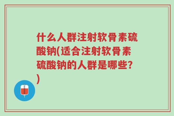 什么人群注射软骨素硫酸钠(适合注射软骨素硫酸钠的人群是哪些?)-第1张图片-超越 什么人群注射软骨素硫酸钠(适合注射软骨素硫酸钠的人群是哪些?)-第1张图片-超越