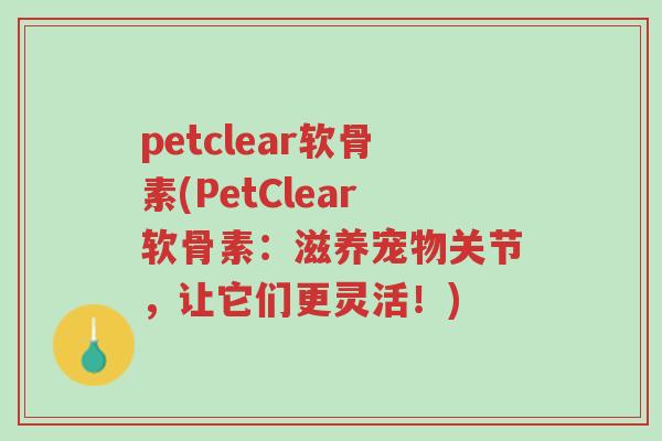 petclear软骨素(PetClear软骨素:滋养宠物关节,让它们更灵活!)-第1张图片-超越 petclear软骨素(PetClear软骨素:滋养宠物关节,让它们更灵活!)-第1张图片-超越