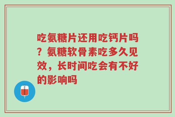 吃氨糖片还用吃钙片吗?氨糖软骨素吃多久见效,长时间吃会有不好的影响吗-第1张图片-超越 吃氨糖片还用吃钙片吗?氨糖软骨素吃多久见效,长时间吃会有不好的影响吗-第1张图片-超越