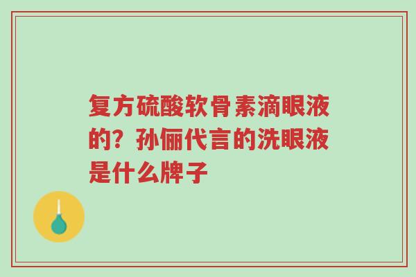 复方硫酸软骨素滴眼液的?孙俪代言的洗眼液是什么牌子-第1张图片-超越 复方硫酸软骨素滴眼液的?孙俪代言的洗眼液是什么牌子-第1张图片-超越