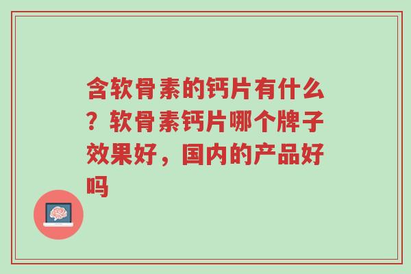 含软骨素的钙片有什么?软骨素钙片哪个牌子效果好,国内的产品好吗-第1张图片-超越 含软骨素的钙片有什么?软骨素钙片哪个牌子效果好,国内的产品好吗-第1张图片-超越