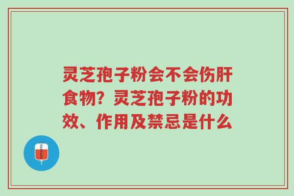 灵芝孢子粉会不会伤肝食物?灵芝孢子粉的功效、作用及禁忌是什么-第1张图片-超越 灵芝孢子粉会不会伤肝食物?灵芝孢子粉的功效、作用及禁忌是什么-第1张图片-超越