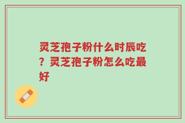 灵芝孢子粉什么时辰吃?灵芝孢子粉怎么吃最好-第1张图片-超越 灵芝孢子粉什么时辰吃?灵芝孢子粉怎么吃最好-第1张图片-超越