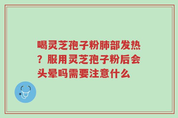 喝灵芝孢子粉肺部发热?服用灵芝孢子粉后会头晕吗需要注意什么-第1张图片-超越 喝灵芝孢子粉肺部发热?服用灵芝孢子粉后会头晕吗需要注意什么-第1张图片-超越
