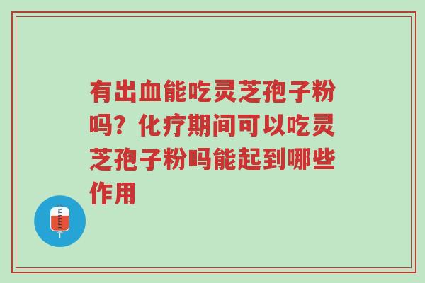 有出血能吃灵芝孢子粉吗?化疗期间可以吃灵芝孢子粉吗能起到哪些作用-第1张图片-超越 有出血能吃灵芝孢子粉吗?化疗期间可以吃灵芝孢子粉吗能起到哪些作用-第1张图片-超越