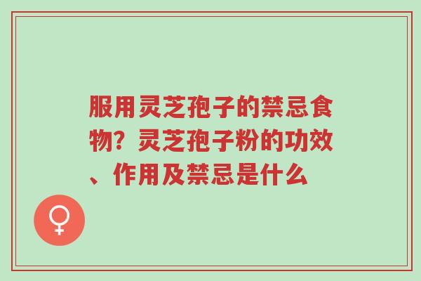 服用灵芝孢子的禁忌食物?灵芝孢子粉的功效、作用及禁忌是什么-第1张图片-超越 服用灵芝孢子的禁忌食物?灵芝孢子粉的功效、作用及禁忌是什么-第1张图片-超越