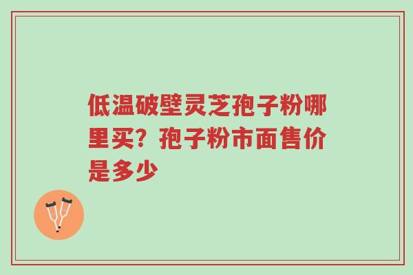低温破壁灵芝孢子粉哪里买?孢子粉市面售价是多少-第1张图片-超越 低温破壁灵芝孢子粉哪里买?孢子粉市面售价是多少-第1张图片-超越